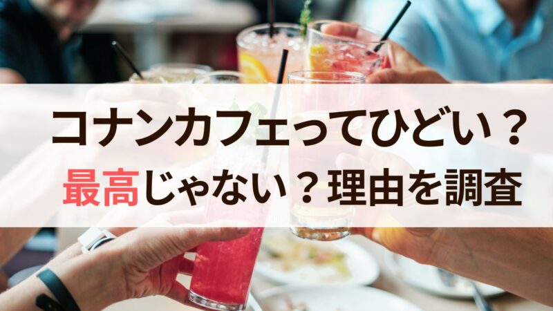 コナンカフェ　ひどい　感想　