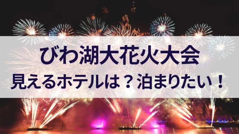 琵琶湖花火大会　2023　見えるホテル　穴場　打ち上げ場所