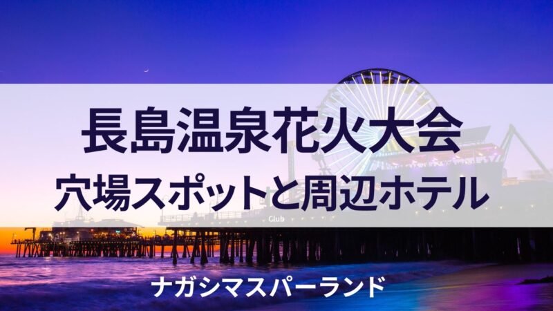 ナガシマスパーランド　花火　2023　穴場スポット　宿泊　ホテル　長島温泉