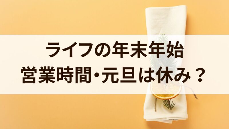 ライフ　年末年始　2024　営業時間　休み