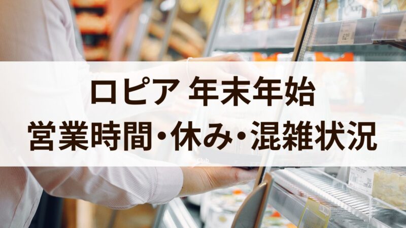 ロピア　年末年始　営業時間　休み　混雑状況　2024