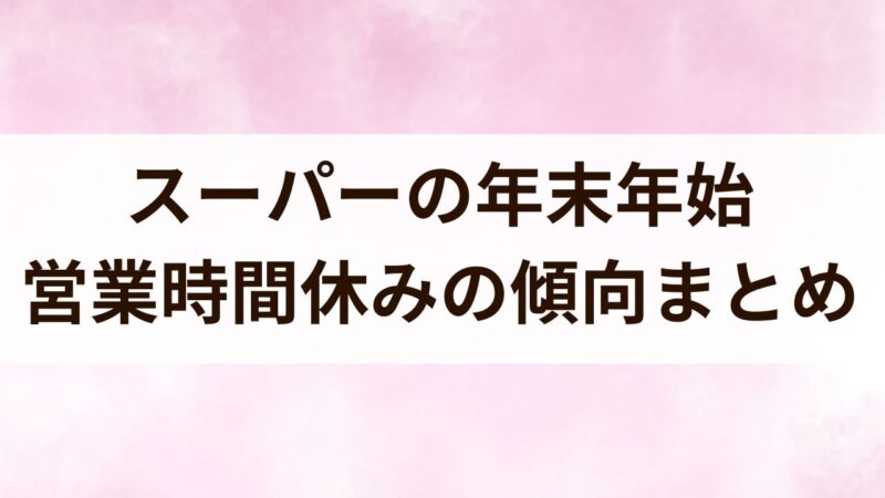 スーパー　年末年始　2024　営業時間　休み　