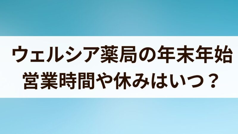 ウェルシア　年末年始　営業時間　2024　休み初売り