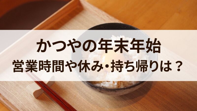 かつや　年末年始　2024　営業時間　休み　持ち帰り