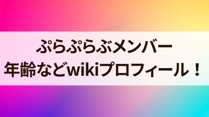 ぷらぷらぶメンバー 年齢　本名　wikiプロ現在　年収