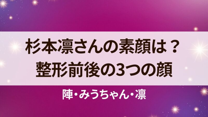 杉本凛　整形前　素顔　陣