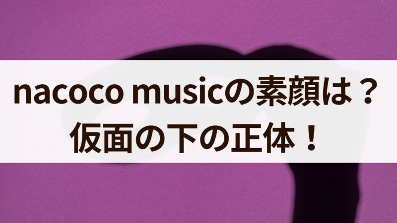 nacoco music　素顔　仮面の下　正体