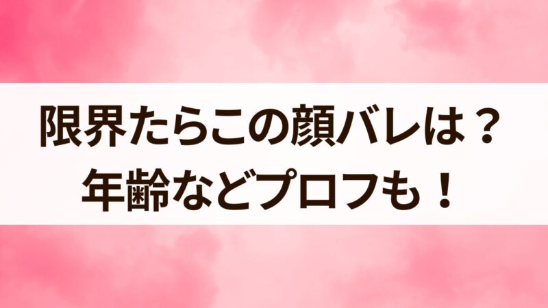 限界たらこ 顔バレ 実写 年齢