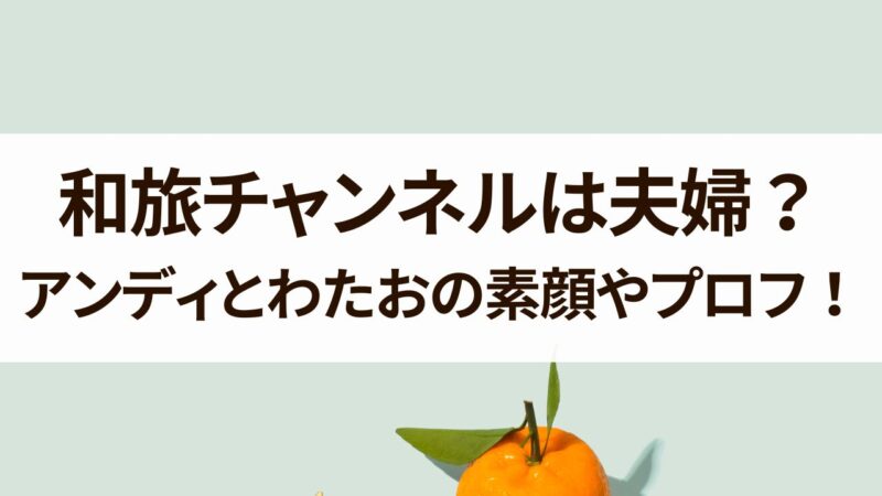 和旅チャンネル　夫婦　アンディ　わたお　年齢