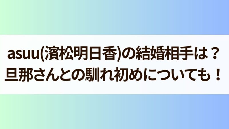 asuu　濱松明日香　結婚相手　旦那