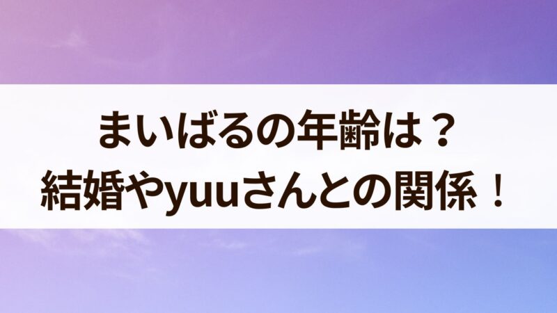 まいばる　年齢　結婚　yuu