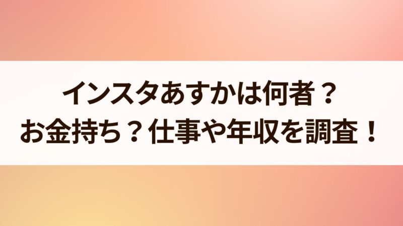 インスタあすか　何者　お金持ち　仕事　年収