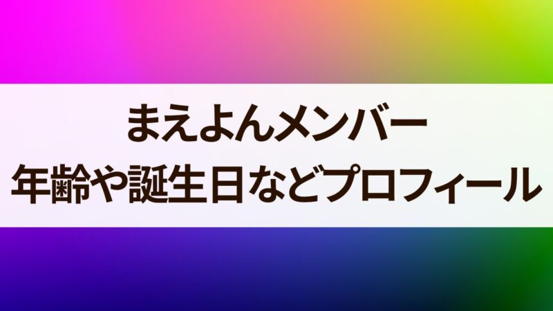 まえよんメンバー　年齢　誕生日　プロフィール