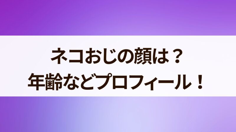 ネコおじ　顔　年齢