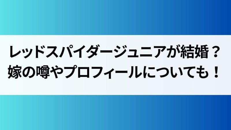 レッドスパイダージュニア　結婚してる　嫁　年齢　プロフィール