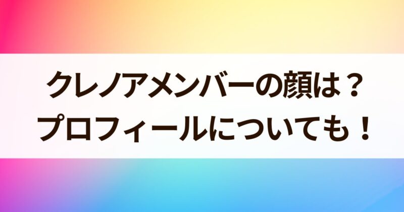 クレノアメンバー　顔は　プロフィールについても