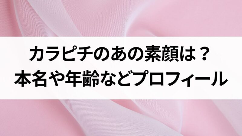 カラピチ　のあ　素顔　本名　年齢