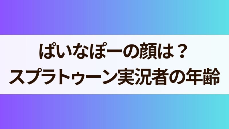 ぱいなぽー　顔　スプラトゥーン　実況者　年齢