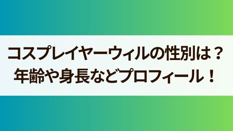 コスプレイヤーウィル　性別　年齢　身長