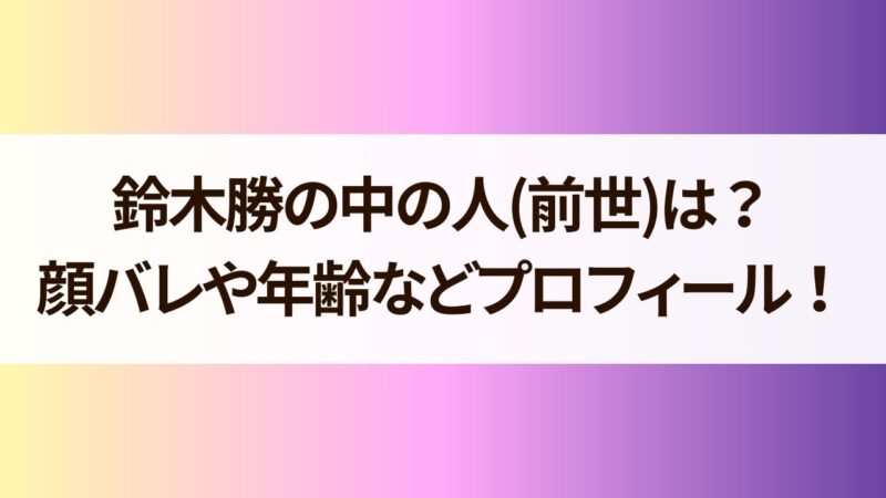 鈴木勝 中の人（前世） 年齢 顔バレ