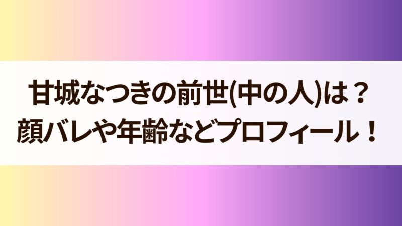 甘城なつき 前世(中の人) 年齢 顔バレ