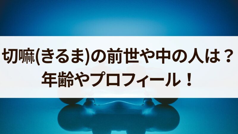 切嘛(きるま)の前世や中の人は？年齢やプロフィールを徹底解説！