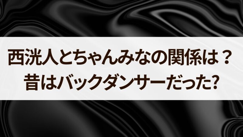 西洸人　ちゃんみな　　バックダンサー