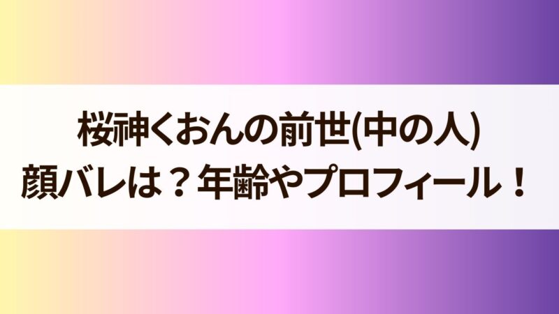 桜神くおん 前世(中の人) 年齢 顔バレ