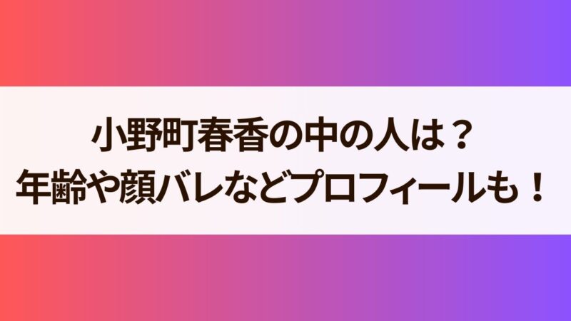 小野町春香　中の人　前世　年齢　顔バレ