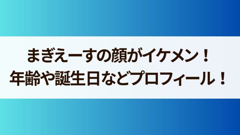 まぎえーす　顔　年齢